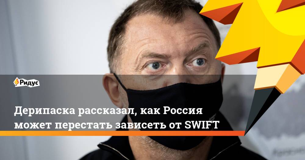 Дерипаска рассказал, как Россия может перестать зависеть от SWIFT