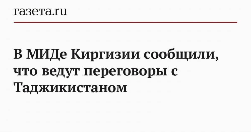 В МИДе Киргизии сообщили, что ведут переговоры с Таджикистаном