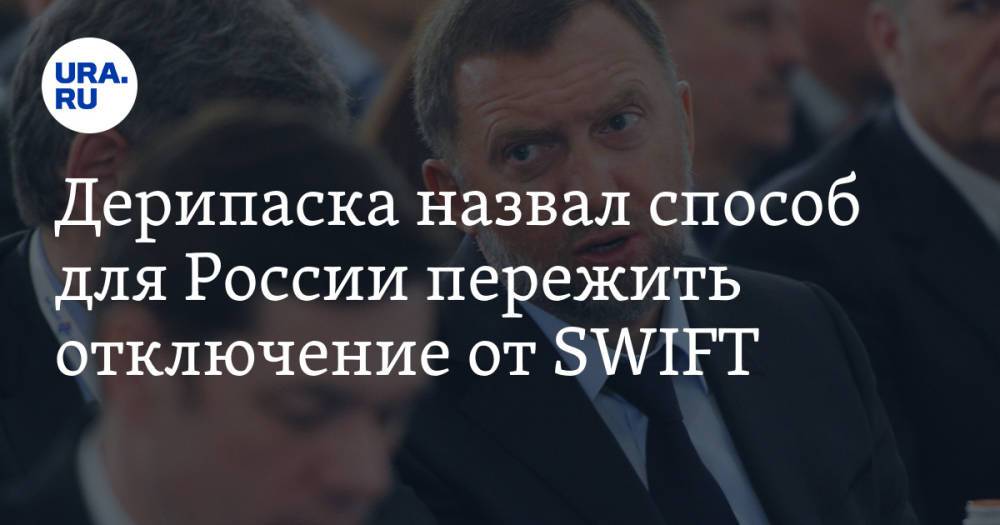 Дерипаска назвал способ для России пережить отключение от SWIFT