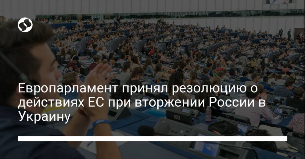 Европарламент принял резолюцию о действиях ЕС при вторжении России в Украину