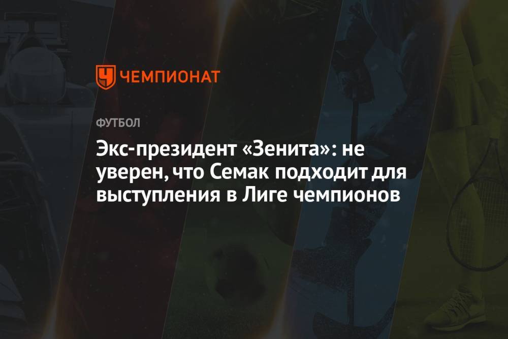 Экс-президент «Зенита»: не уверен, что Семак подходит для выступления в Лиге чемпионов