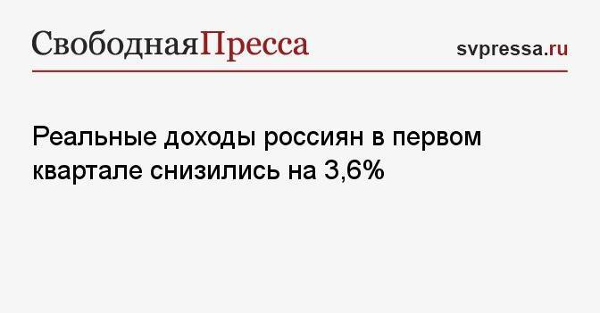 Реальные доходы россиян в первом квартале снизились на 3,6%