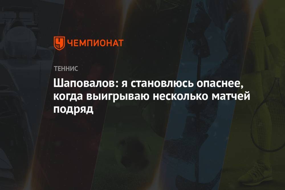Шаповалов: я становлюсь опаснее, когда выигрываю несколько матчей подряд