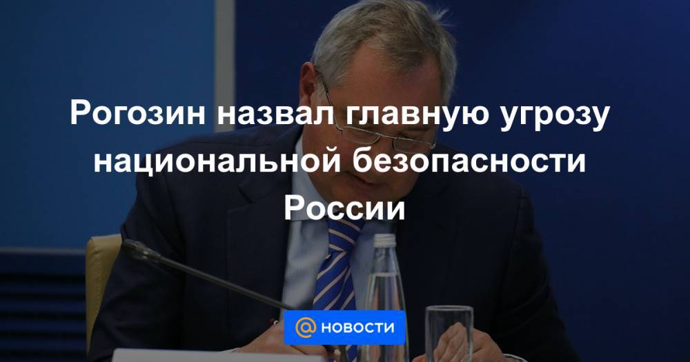 Рогозин назвал главную угрозу национальной безопасности России