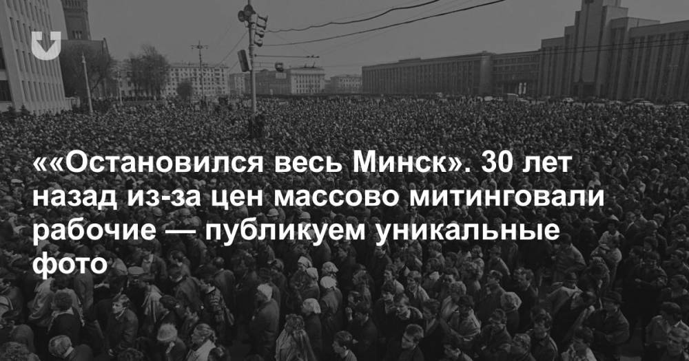««Остановился весь Минск». 30 лет назад из-за цен массово митинговали рабочие — публикуем уникальные фото