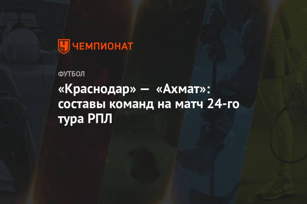 «Краснодар» — «Ахмат»: составы команд на матч 24-го тура РПЛ
