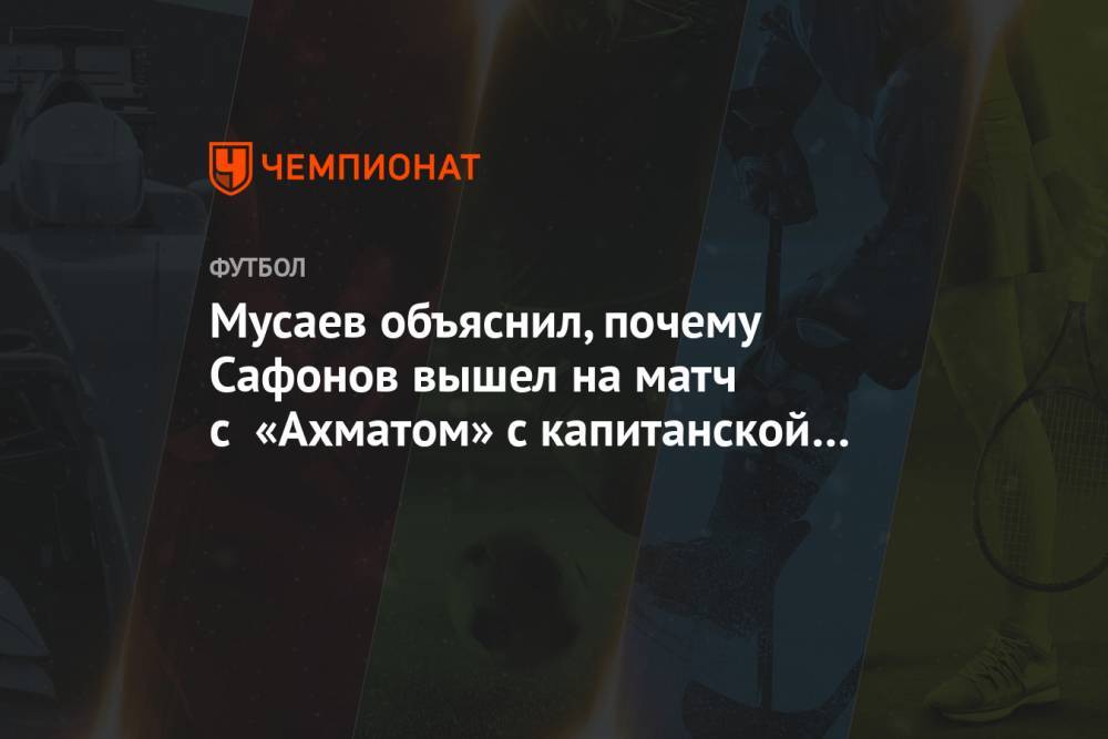 Мусаев объяснил, почему Сафонов вышел на матч с «Ахматом» с капитанской повязкой