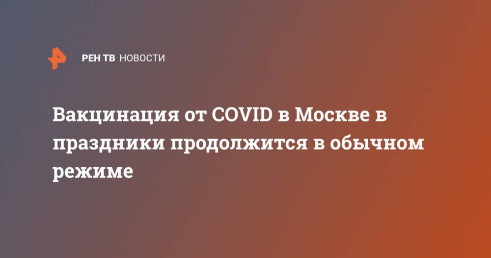 Вакцинация от COVID в Москве в праздники продолжится в обычном режиме
