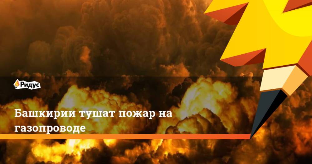 Башкирии тушат пожар на газопроводе