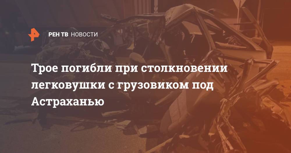 Трое погибли при столкновении легковушки с грузовиком под Астраханью