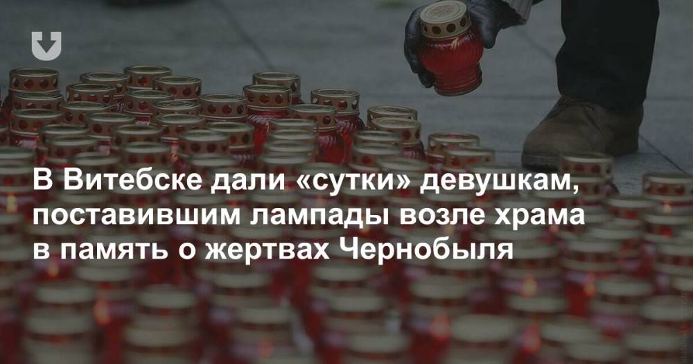 В Витебске дали «сутки» девушкам, поставившим лампады возле храма в память о жертвах Чернобыля