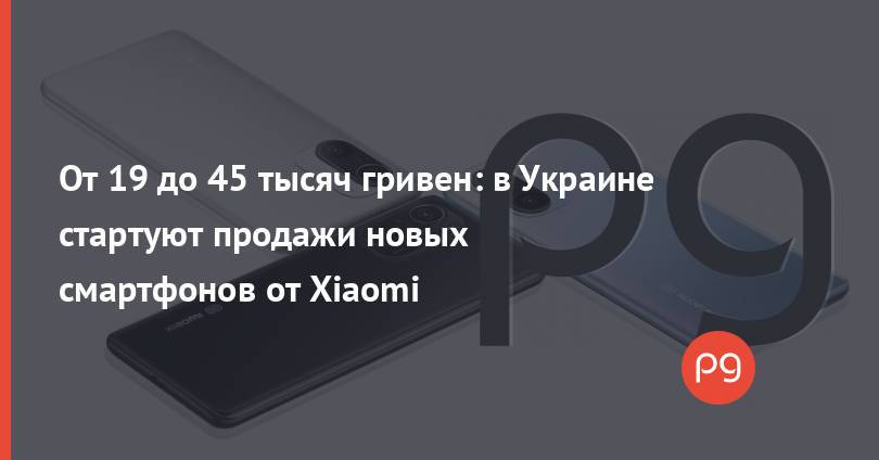 От 19 до 45 тысяч гривен: в Украине стартуют продажи новых смартфонов от Xiaomi