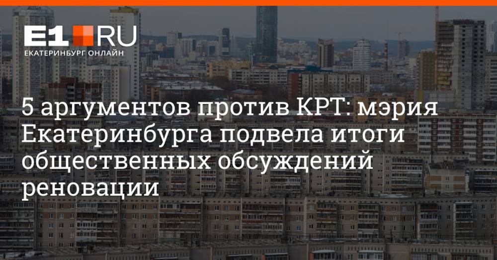 5 аргументов против КРТ: мэрия Екатеринбурга подвела итоги общественных обсуждений реновации