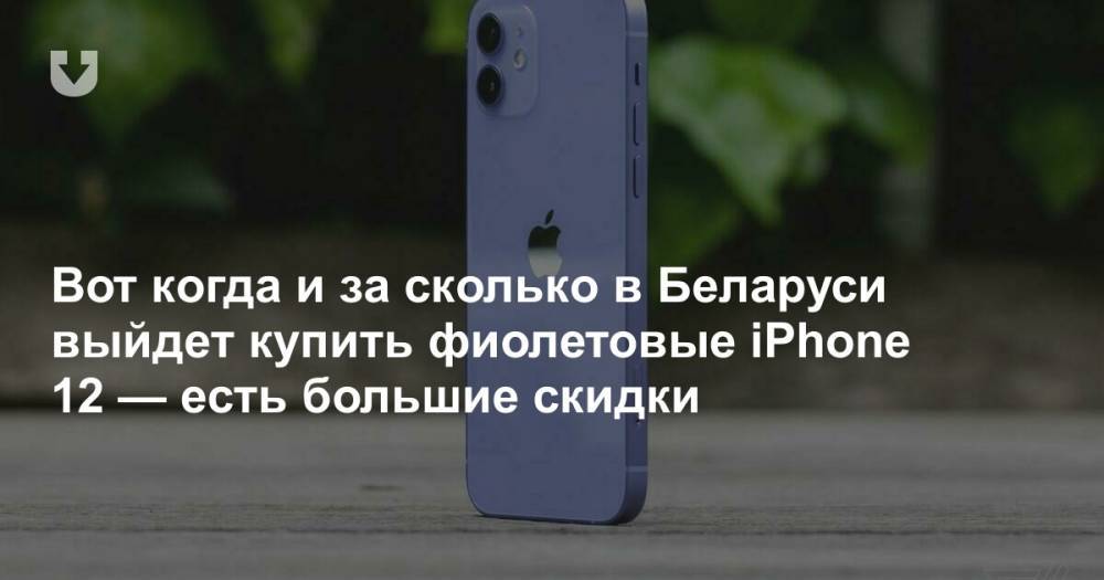 Вот когда и за сколько в Беларуси выйдет купить фиолетовые iPhone 12 — есть большие скидки