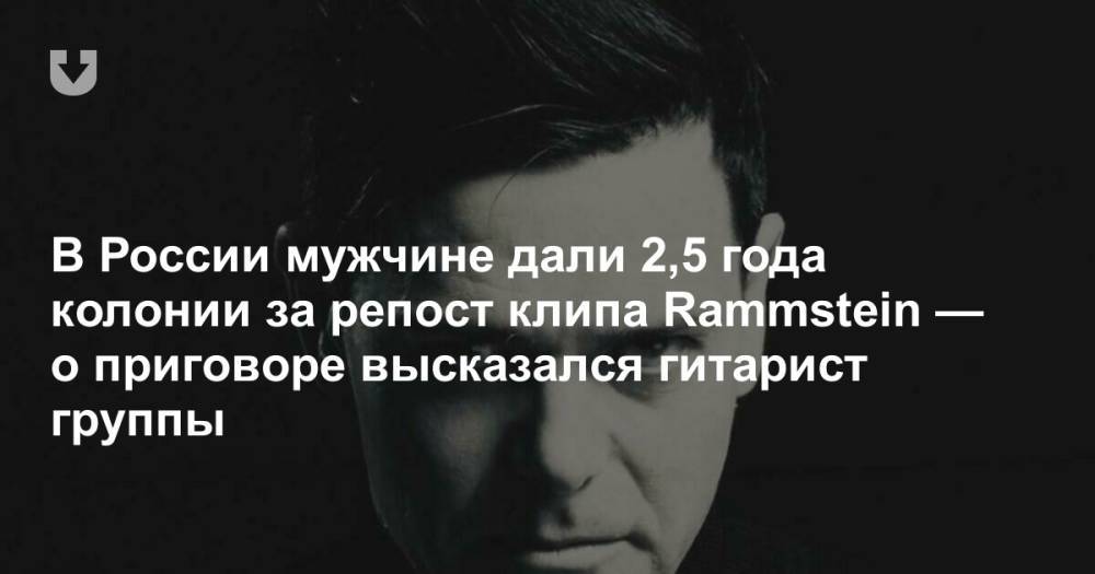 В России мужчине дали 2,5 года колонии за репост клипа Rammstein — о приговоре высказался гитарист группы