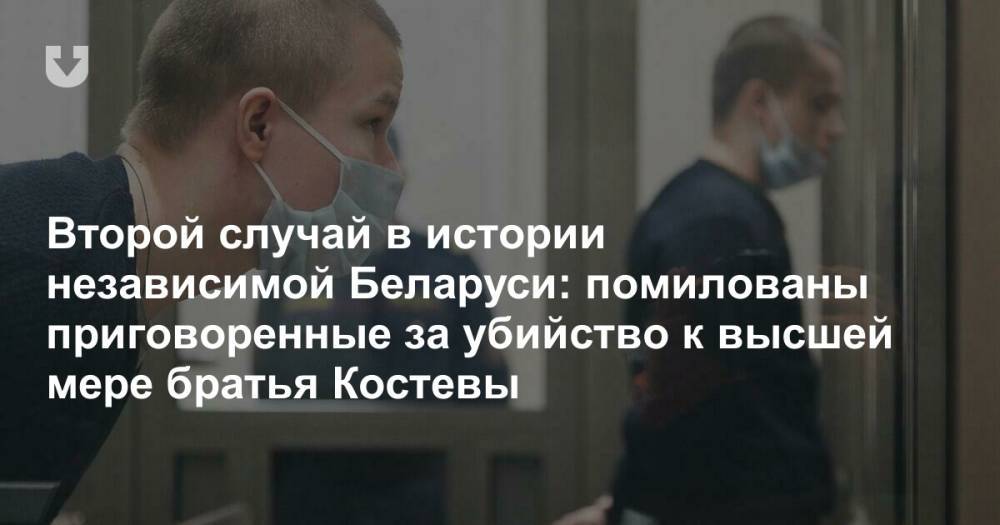 Второй случай в истории независимой Беларуси: помилованы приговоренные за убийство к высшей мере братья Костевы