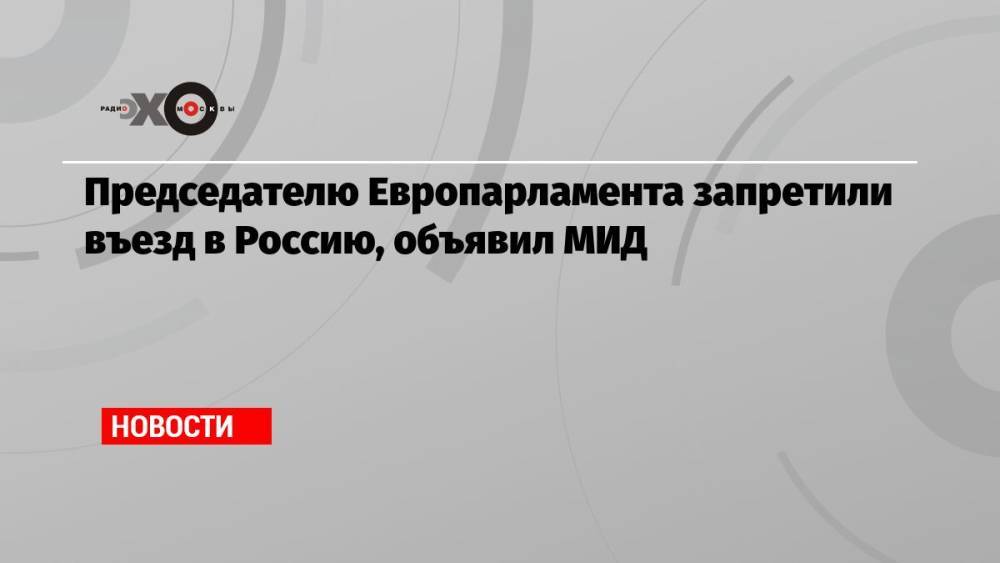 Председателю Европарламента запретили въезд в Россию, объявил МИД