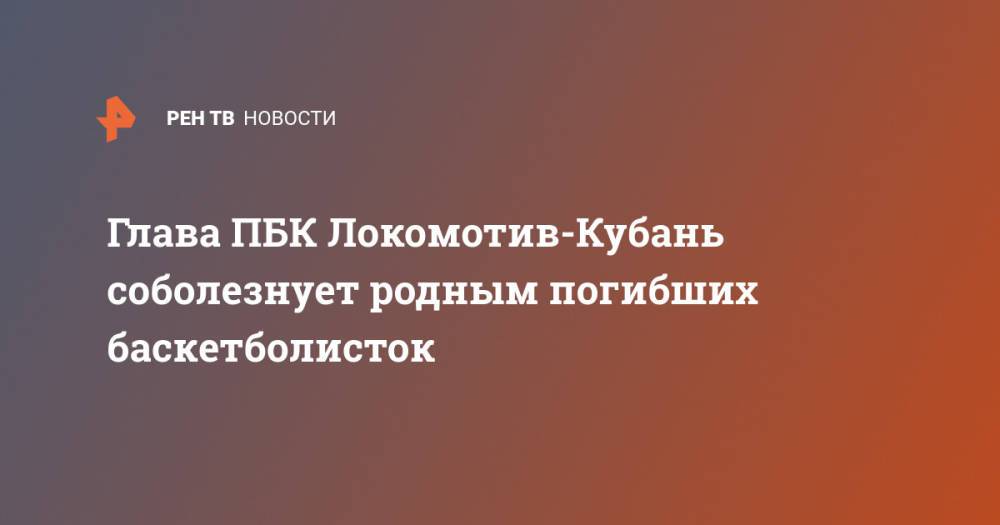 Глава ПБК Локомотив-Кубань соболезнует родным погибших баскетболисток