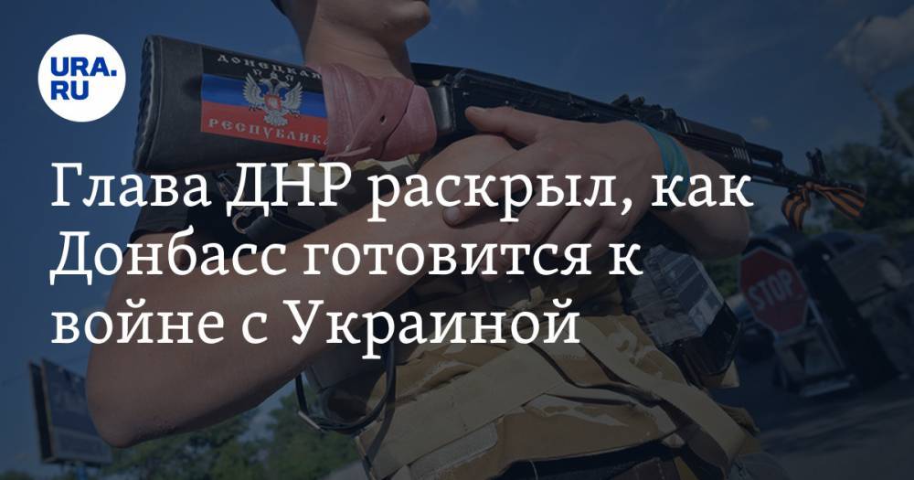 Глава ДНР раскрыл, как Донбасс готовится к войне с Украиной