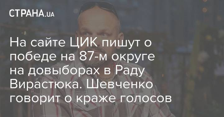 На сайте ЦИК пишут о победе на 87-м округе на довыборах в Раду Вирастюка. Шевченко говорит о краже голосов