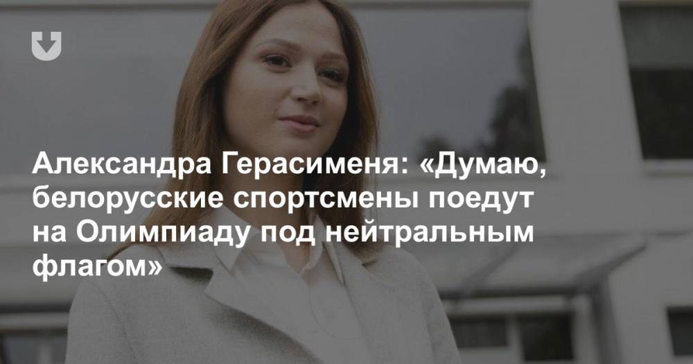 Александра Герасименя: «Думаю, белорусские спортсмены поедут на Олимпиаду под нейтральным флагом»