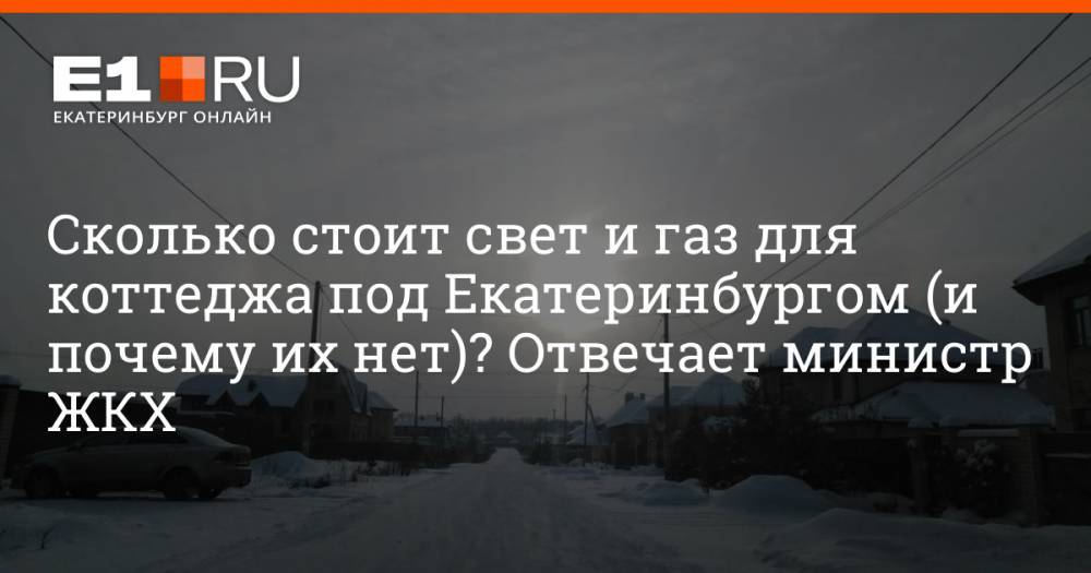 Сколько стоит свет и газ для коттеджа под Екатеринбургом (и почему их нет)? Отвечает министр ЖКХ