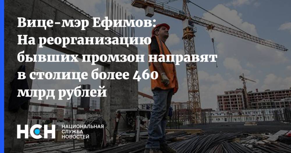 Вице-мэр Ефимов: На реорганизацию бывших промзон направят в столице более 460 млрд рублей