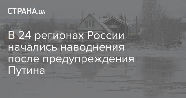 В 24 регионах России начались наводнения после предупреждения Путина