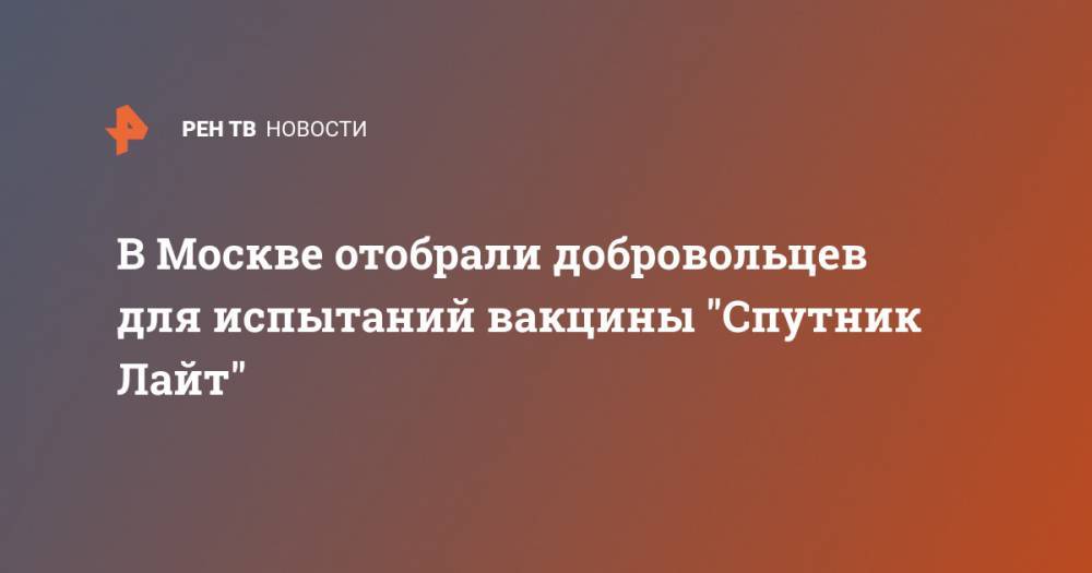 В Москве отобрали добровольцев для испытаний вакцины "Спутник Лайт"