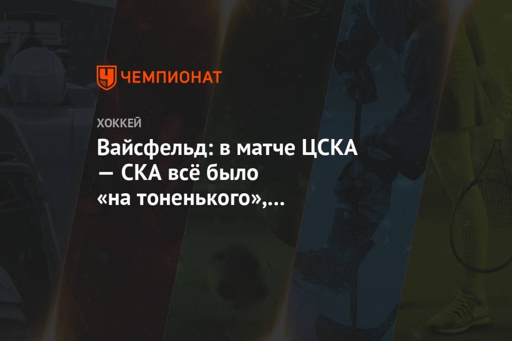 Вайсфельд: в матче ЦСКА — СКА всё было «на тоненького», но москвичи лучше играют по счету