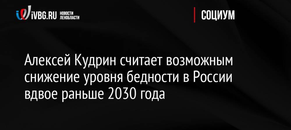 Алексей Кудрин считает возможным снижение уровня бедности в России вдвое раньше 2030 года