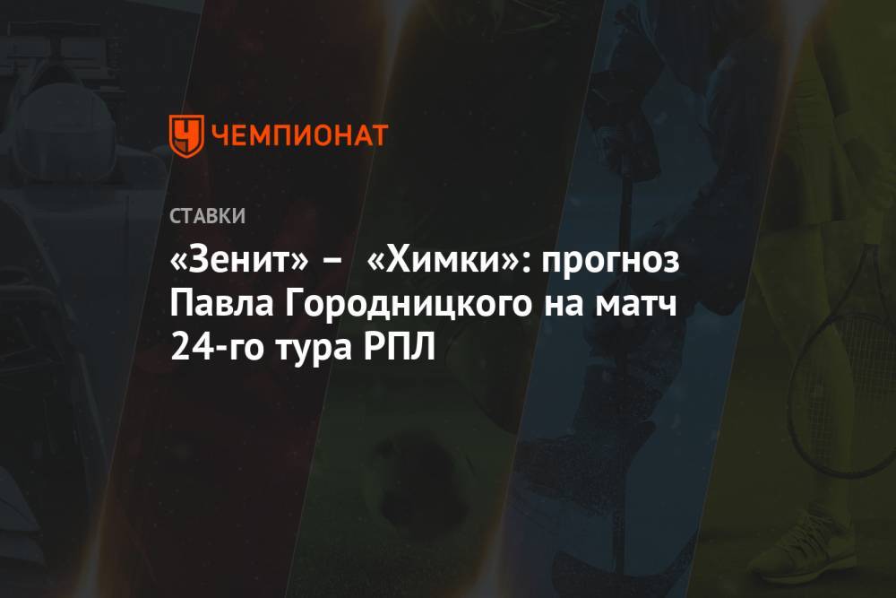 «Зенит» – «Химки»: прогноз Павла Городницкого на матч 24-го тура РПЛ