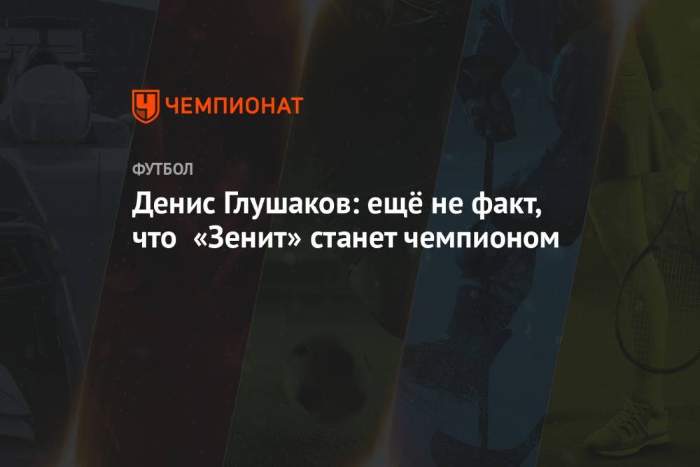 Денис Глушаков: ещё не факт, что «Зенит» станет чемпионом