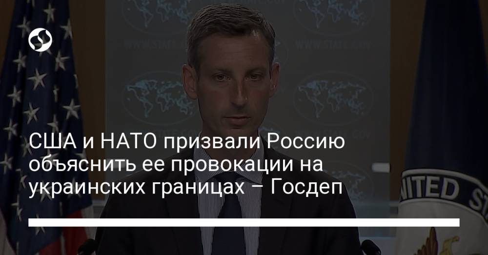 США и НАТО призвали Россию объяснить ее провокации на украинских границах – Госдеп