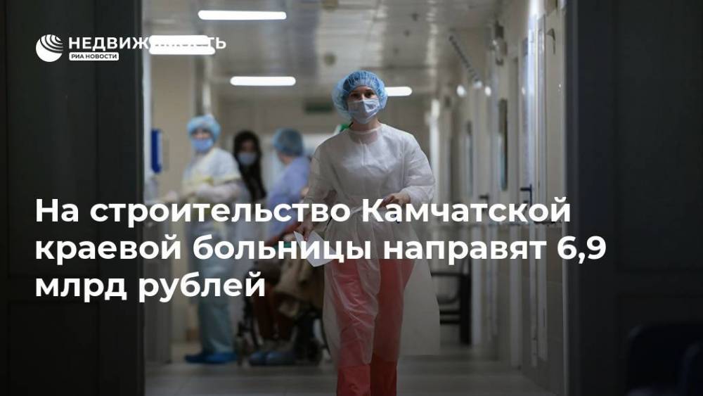На строительство Камчатской краевой больницы направят 6,9 млрд рублей