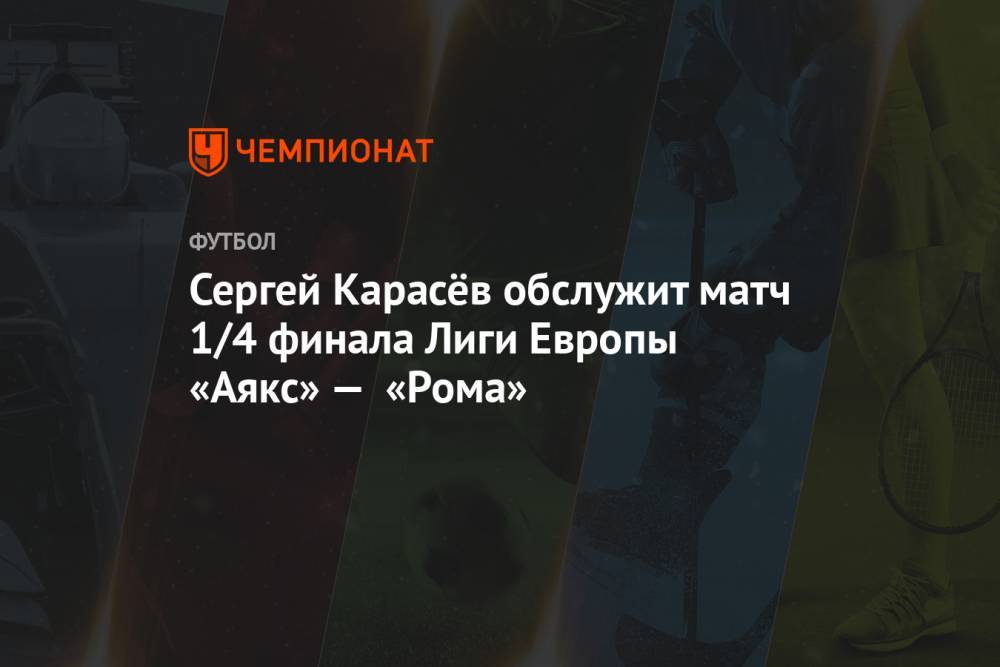Сергей Карасёв обслужит матч 1/4 финала Лиги Европы «Аякс» — «Рома»