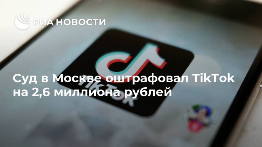 Суд в Москве оштрафовал TikTok на 2,6 миллиона рублей