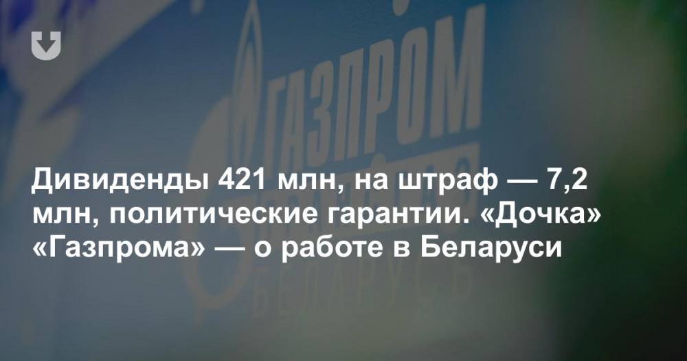 Дивиденды 421 млн, на штраф — 7,2 млн, политические гарантии. «Дочка» «Газпрома» — о работе в Беларуси