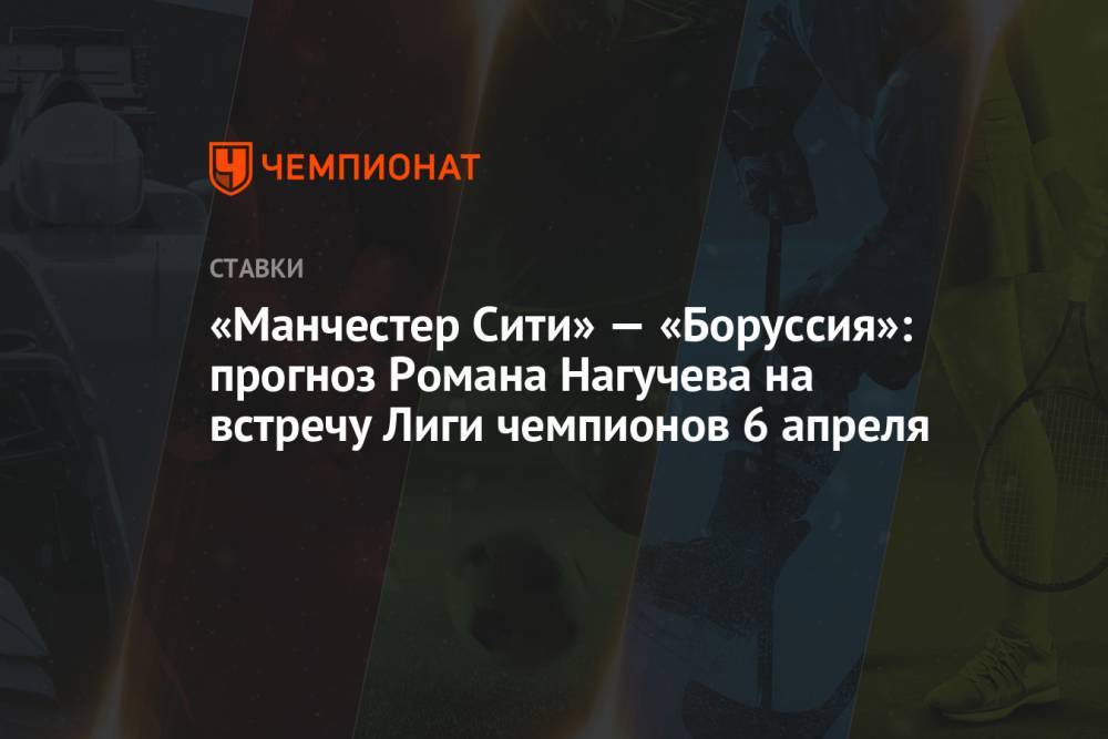 «Манчестер Сити» — «Боруссия»: прогноз Романа Нагучева на встречу Лиги чемпионов 6 апреля