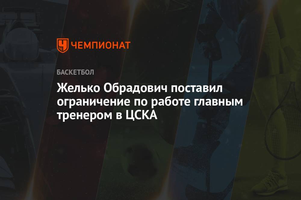 Желько Обрадович поставил ограничение по работе главным тренером в ЦСКА
