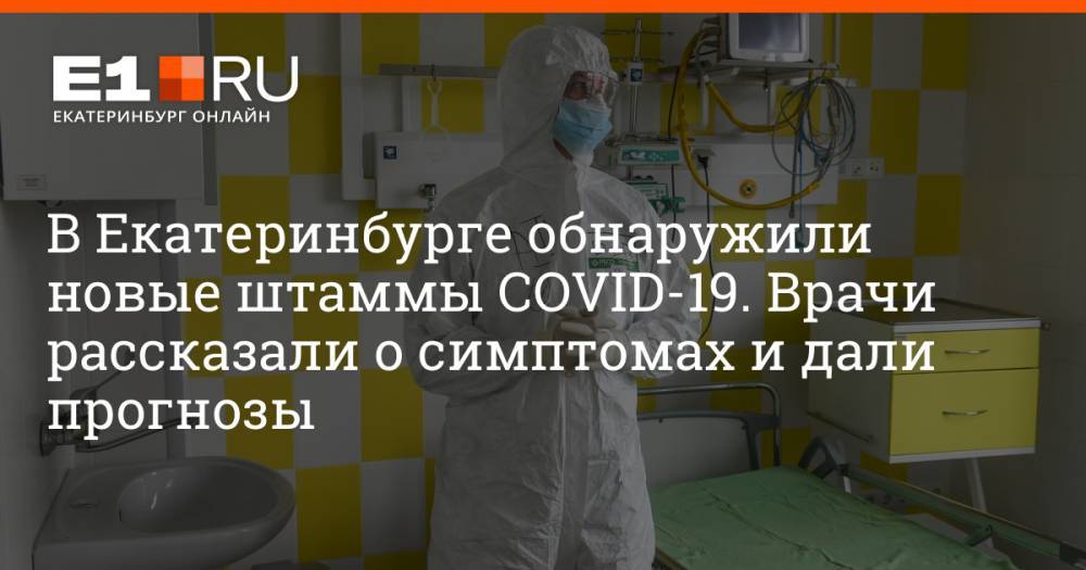 В Екатеринбурге обнаружили новые штаммы COVID-19. Врачи рассказали о симптомах и дали прогнозы
