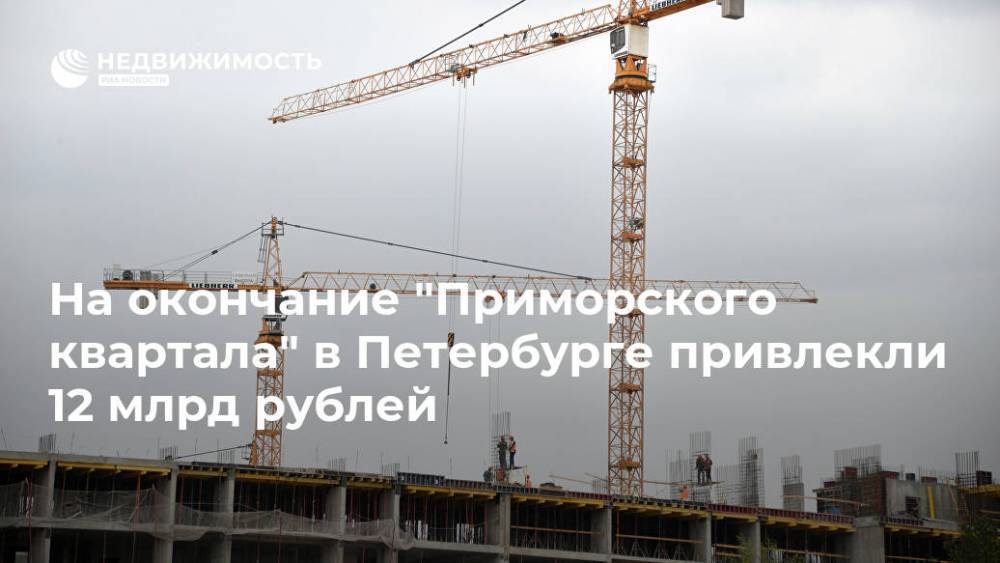 На окончание "Приморского квартала" в Петербурге привлекли 12 млрд рублей