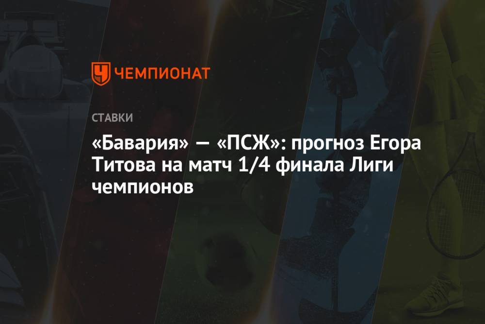 «Бавария» — «ПСЖ»: прогноз Егора Титова на матч 1/4 финала Лиги чемпионов