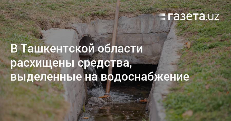 В Ташкентской области расхищены средства, выделенные на водоснабжение