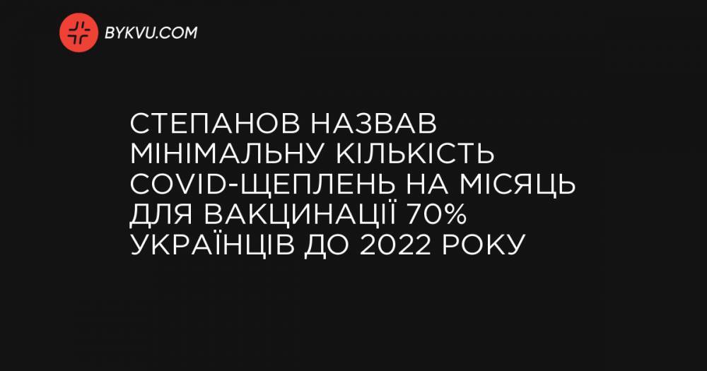 Степанов назвав мінімальну кількість COVID-щеплень на місяць для вакцинації 70% українців до 2022 року