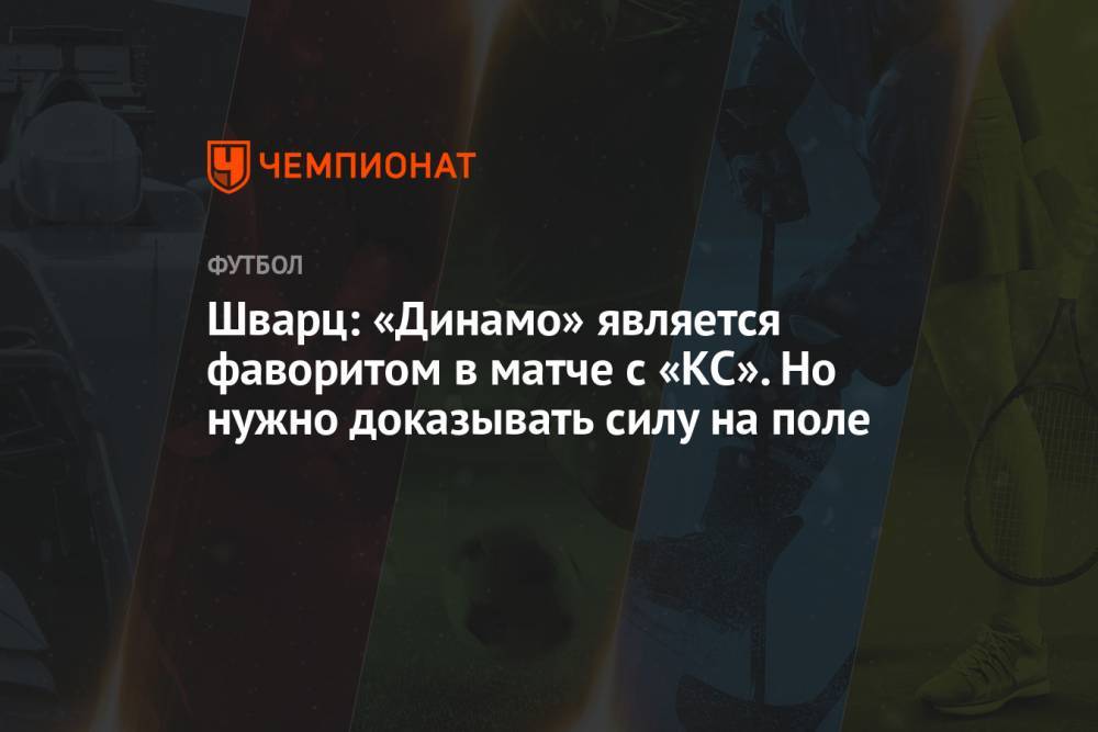 Шварц: «Динамо» является фаворитом в матче с «КС». Но нужно доказывать силу на поле