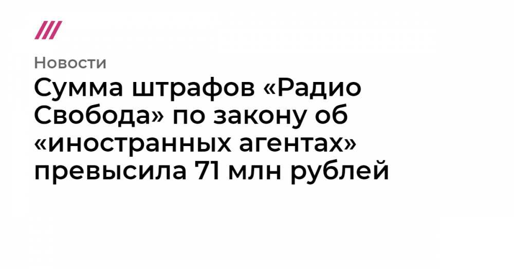 Сумма штрафов «Радио Свобода» по закону об «иностранных агентах» превысила 71 млн рублей