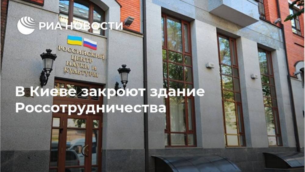 В Киеве закроют здание Россотрудничества