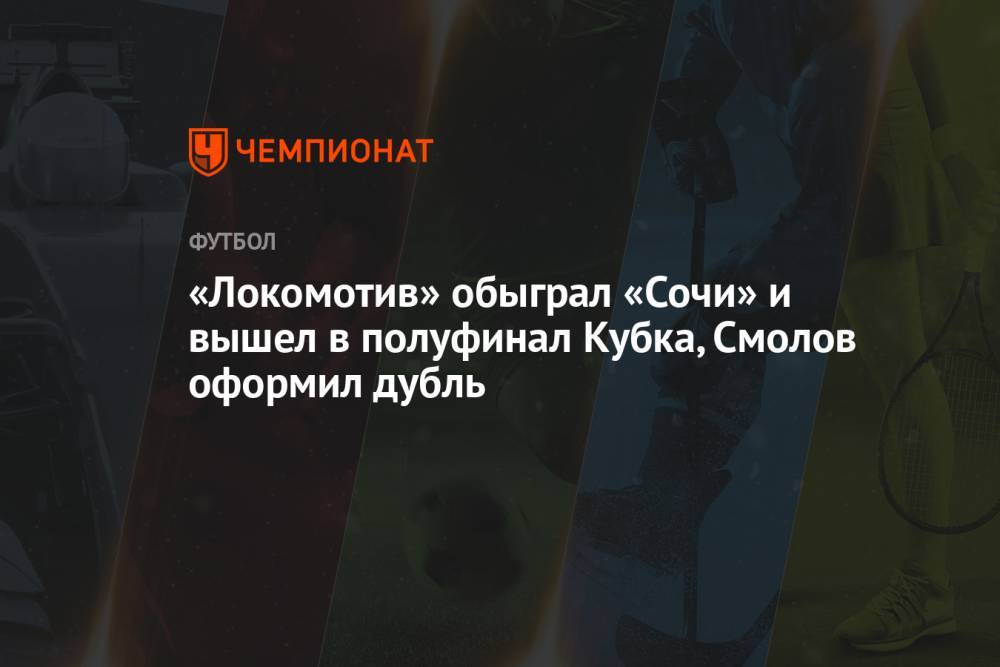 «Локомотив» обыграл «Сочи» и вышел в полуфинал Кубка, Смолов оформил дубль