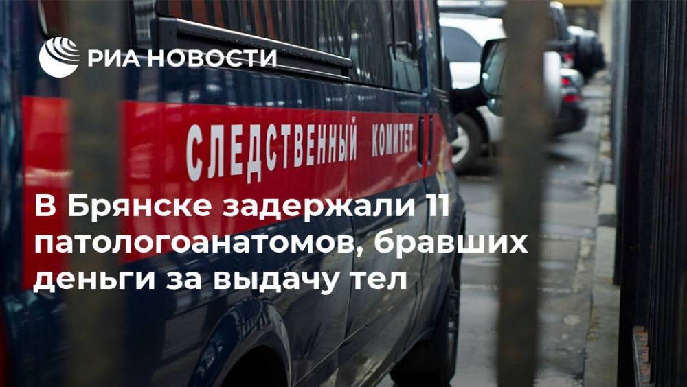 В Брянске задержали 11 патологоанатомов, бравших деньги за выдачу тел